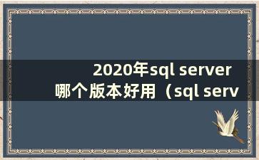 2020年sql server哪个版本好用（sql server win10哪个版本）